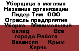 Уборщица в магазин › Название организации ­ Лидер Тим, ООО › Отрасль предприятия ­ Уборка › Минимальный оклад ­ 20 000 - Все города Работа » Вакансии   . Крым,Керчь